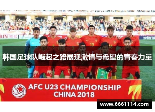 韩国足球队崛起之路展现激情与希望的青春力量