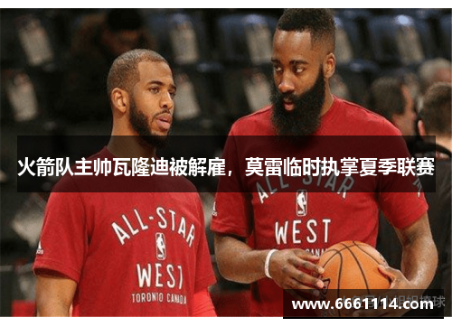 火箭队主帅瓦隆迪被解雇，莫雷临时执掌夏季联赛