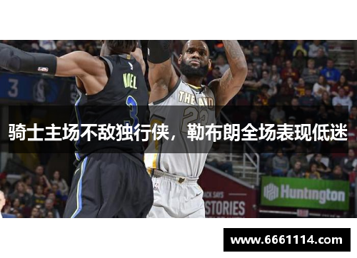 骑士主场不敌独行侠，勒布朗全场表现低迷