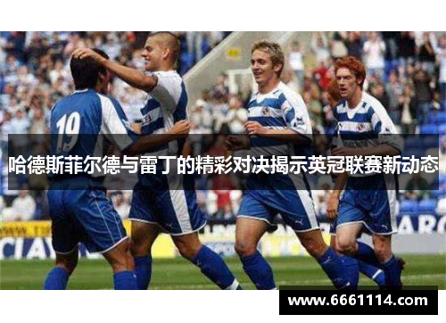 哈德斯菲尔德与雷丁的精彩对决揭示英冠联赛新动态