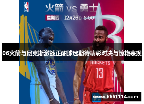 06火箭与尼克斯激战正酣球迷期待精彩对决与惊艳表现