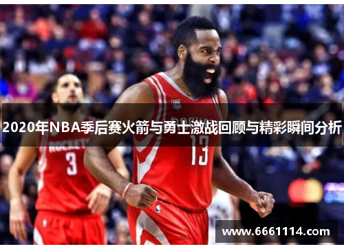 2020年NBA季后赛火箭与勇士激战回顾与精彩瞬间分析