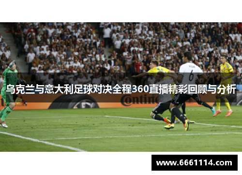 乌克兰与意大利足球对决全程360直播精彩回顾与分析