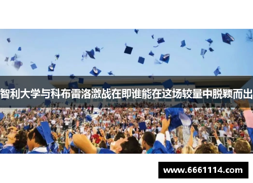 智利大学与科布雷洛激战在即谁能在这场较量中脱颖而出