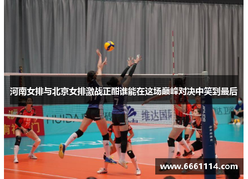 河南女排与北京女排激战正酣谁能在这场巅峰对决中笑到最后