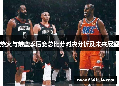 热火与雄鹿季后赛总比分对决分析及未来展望