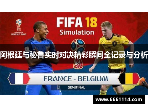 阿根廷与秘鲁实时对决精彩瞬间全记录与分析