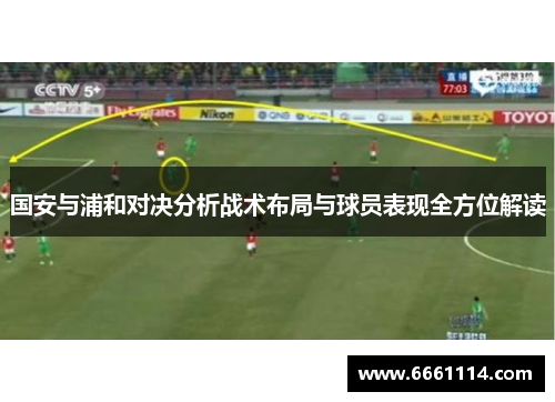 国安与浦和对决分析战术布局与球员表现全方位解读