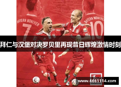 拜仁与汉堡对决罗贝里再现昔日辉煌激情时刻