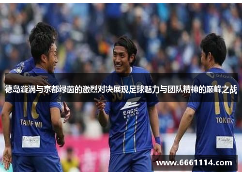 德岛漩涡与京都绿茵的激烈对决展现足球魅力与团队精神的巅峰之战