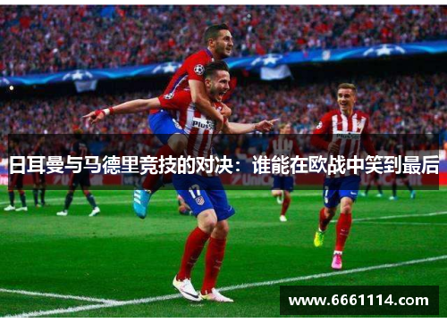 日耳曼与马德里竞技的对决：谁能在欧战中笑到最后