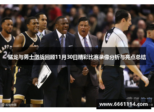 猛龙与勇士激战回顾11月30日精彩比赛录像分析与亮点总结