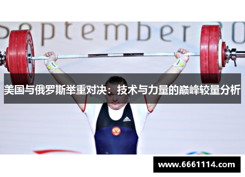 美国与俄罗斯举重对决：技术与力量的巅峰较量分析