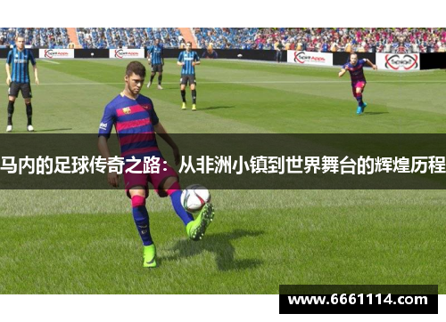 马内的足球传奇之路：从非洲小镇到世界舞台的辉煌历程