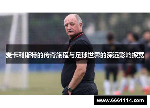 麦卡利斯特的传奇旅程与足球世界的深远影响探索